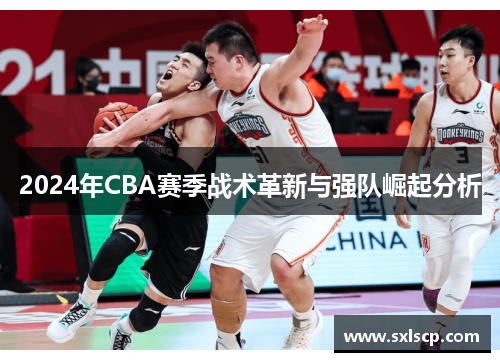 2024年CBA赛季战术革新与强队崛起分析