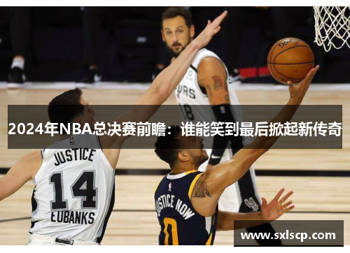 2024年NBA总决赛前瞻：谁能笑到最后掀起新传奇