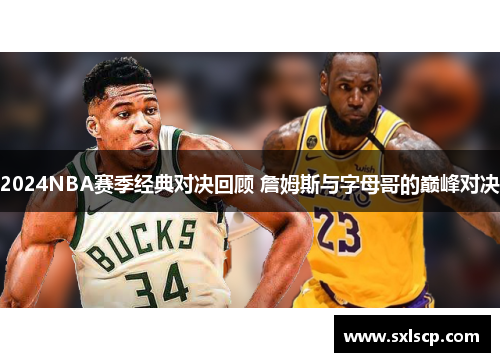 2024NBA赛季经典对决回顾 詹姆斯与字母哥的巅峰对决