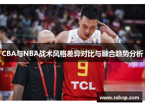 CBA与NBA战术风格差异对比与融合趋势分析