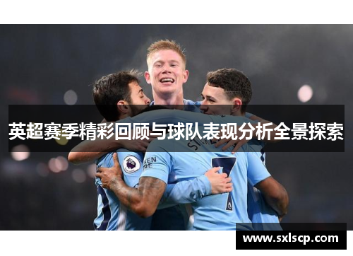 英超赛季精彩回顾与球队表现分析全景探索