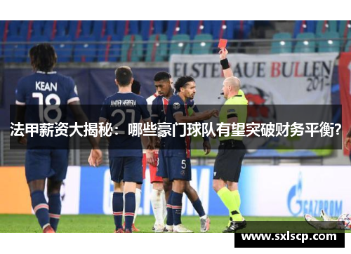 法甲薪资大揭秘：哪些豪门球队有望突破财务平衡？