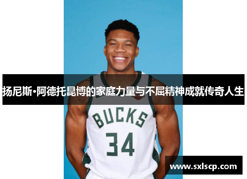 扬尼斯·阿德托昆博的家庭力量与不屈精神成就传奇人生