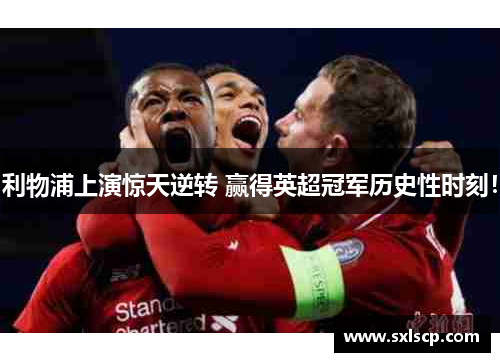 利物浦上演惊天逆转 赢得英超冠军历史性时刻！