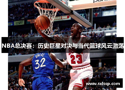 NBA总决赛：历史巨星对决与当代篮球风云激荡