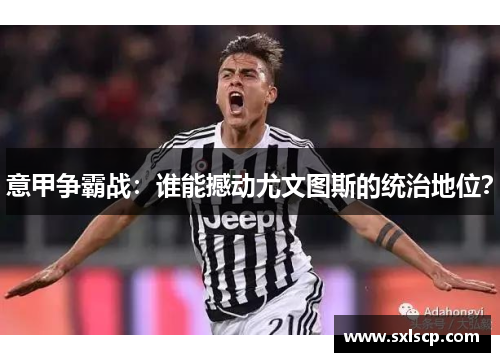 意甲争霸战：谁能撼动尤文图斯的统治地位？