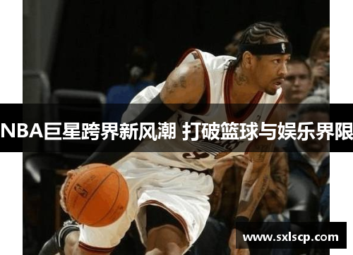 NBA巨星跨界新风潮 打破篮球与娱乐界限