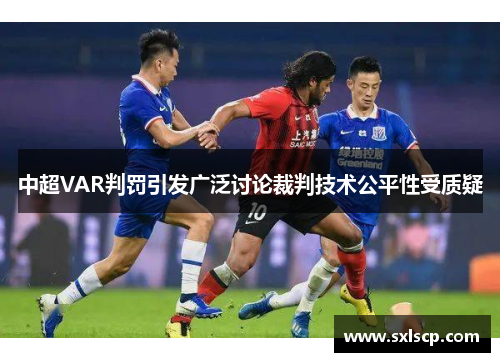 中超VAR判罚引发广泛讨论裁判技术公平性受质疑