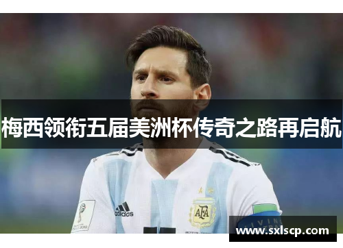 梅西领衔五届美洲杯传奇之路再启航