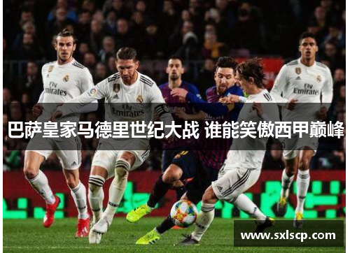 巴萨皇家马德里世纪大战 谁能笑傲西甲巅峰