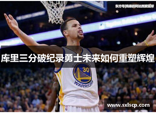 库里三分破纪录勇士未来如何重塑辉煌