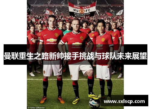 曼联重生之路新帅接手挑战与球队未来展望