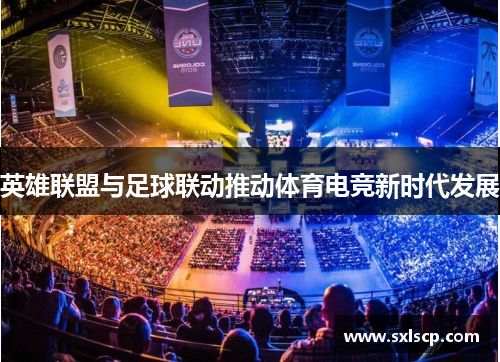 英雄联盟与足球联动推动体育电竞新时代发展