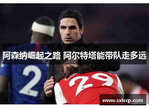 阿森纳崛起之路 阿尔特塔能带队走多远