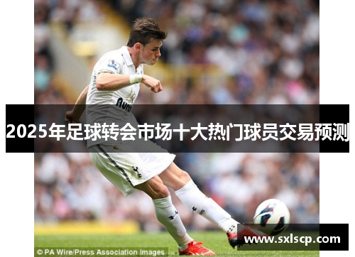 2025年足球转会市场十大热门球员交易预测