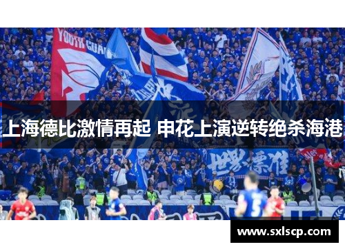 上海德比激情再起 申花上演逆转绝杀海港