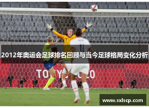 2012年奥运会足球排名回顾与当今足球格局变化分析