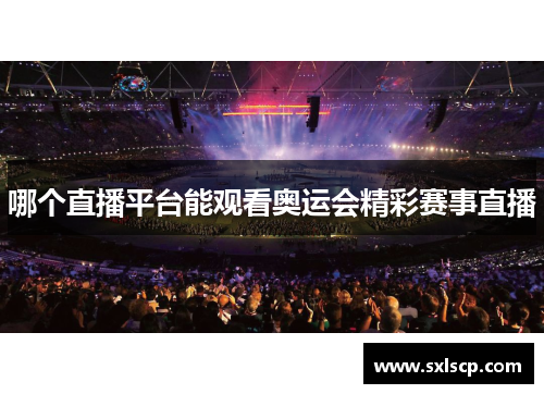 哪个直播平台能观看奥运会精彩赛事直播