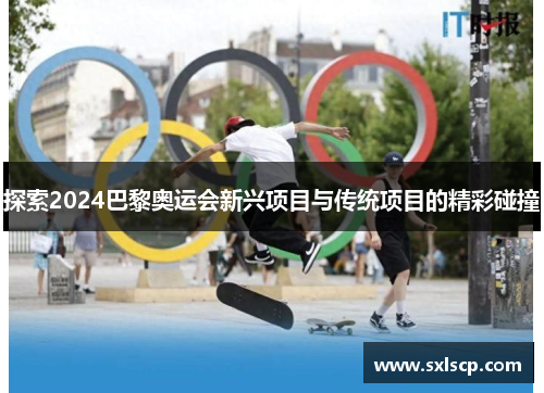 探索2024巴黎奥运会新兴项目与传统项目的精彩碰撞